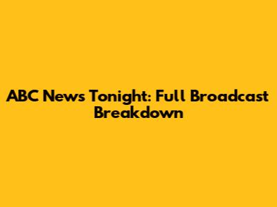 ABC News Tonight: Full Broadcast Breakdown