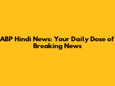 ABP Hindi News: Your Daily Dose of Breaking News