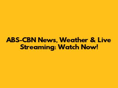 ABS-CBN News, Weather & Live Streaming: Watch Now!