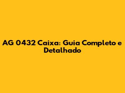 AG 0432 Caixa: Guia Completo e Detalhado