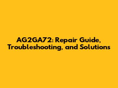 AG2GA72: Repair Guide, Troubleshooting, and Solutions