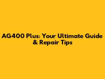 AG400 Plus: Your Ultimate Guide & Repair Tips
