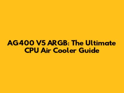 AG400 V5 ARGB: The Ultimate CPU Air Cooler Guide