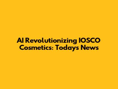 AI Revolutionizing IOSCO Cosmetics: Today's News