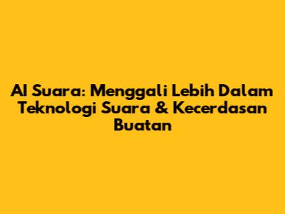 AI Suara: Menggali Lebih Dalam Teknologi Suara & Kecerdasan Buatan