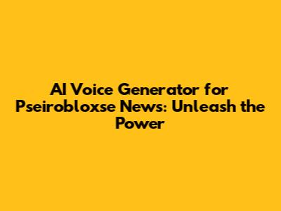 AI Voice Generator for Pseirobloxse News: Unleash the Power