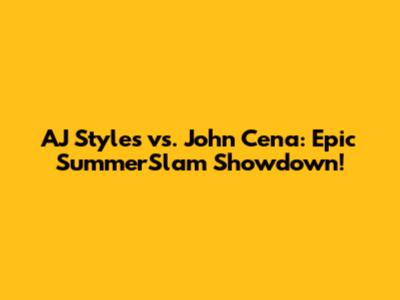 AJ Styles vs. John Cena: Epic SummerSlam Showdown!