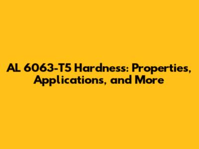AL 6063-T5 Hardness: Properties, Applications, and More