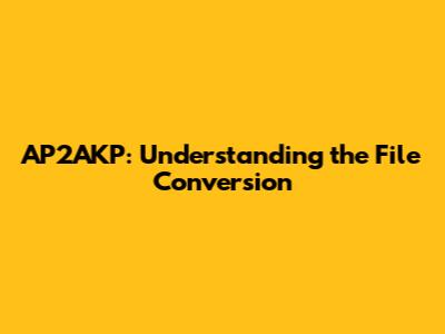 AP2AKP: Understanding the File Conversion