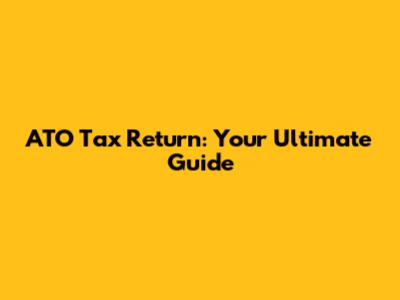 ATO Tax Return: Your Ultimate Guide