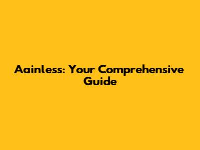 Aainless: Your Comprehensive Guide