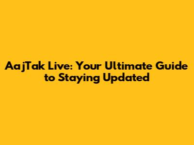 AajTak Live: Your Ultimate Guide to Staying Updated
