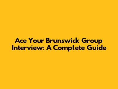 Ace Your Brunswick Group Interview: A Complete Guide