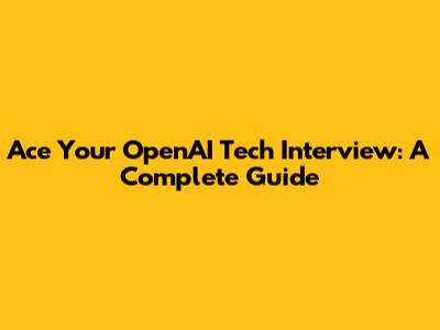 Ace Your OpenAI Tech Interview: A Complete Guide