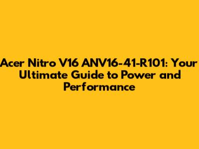 Acer Nitro V16 ANV16-41-R101: Your Ultimate Guide to Power and Performance