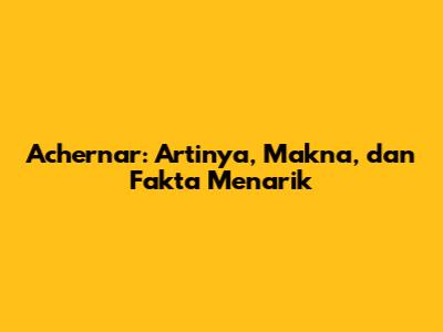 Achernar: Artinya, Makna, dan Fakta Menarik