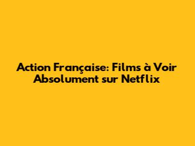 Action Française: Films à Voir Absolument sur Netflix