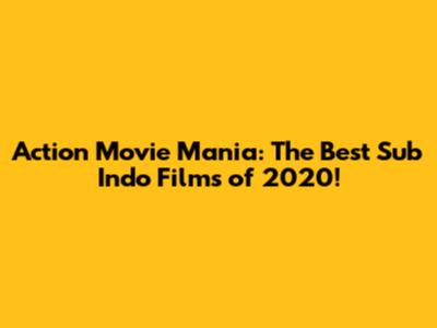 Action Movie Mania: The Best Sub Indo Films of 2020!