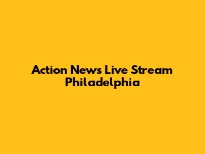 Action News Live Stream Philadelphia