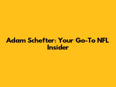 Adam Schefter: Your Go-To NFL Insider