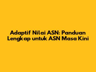 Adaptif Nilai ASN: Panduan Lengkap untuk ASN Masa Kini
