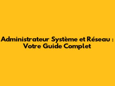 Administrateur Système et Réseau : Votre Guide Complet