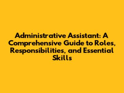Administrative Assistant: A Comprehensive Guide to Roles, Responsibilities, and Essential Skills