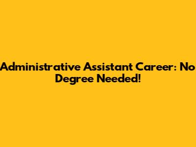 Administrative Assistant Career: No Degree Needed!