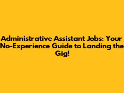 Administrative Assistant Jobs: Your No-Experience Guide to Landing the Gig!