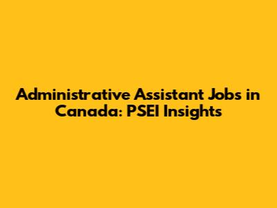 Administrative Assistant Jobs in Canada: PSEI Insights
