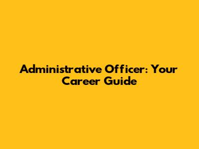 Administrative Officer: Your Career Guide