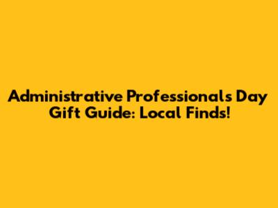 Administrative Professionals Day Gift Guide: Local Finds!