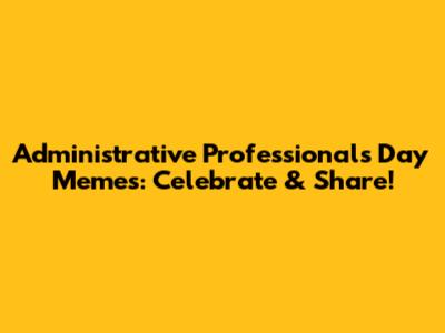 Administrative Professionals Day Memes: Celebrate & Share!
