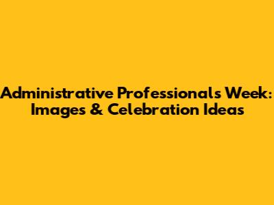 Administrative Professionals Week: Images & Celebration Ideas