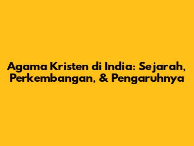 Agama Kristen di India: Sejarah, Perkembangan, & Pengaruhnya