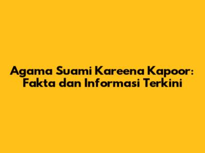 Agama Suami Kareena Kapoor: Fakta dan Informasi Terkini