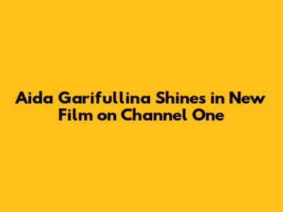 Aida Garifullina Shines in New Film on Channel One