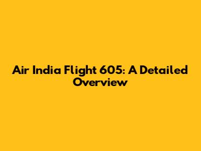 Air India Flight 605: A Detailed Overview