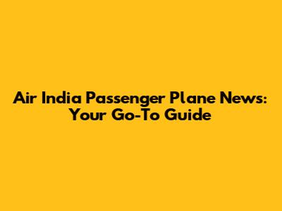 Air India Passenger Plane News: Your Go-To Guide