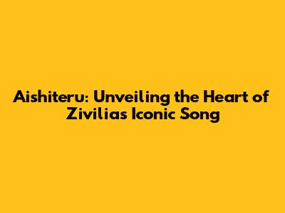 Aishiteru: Unveiling the Heart of Zivilia's Iconic Song