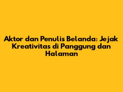 Aktor dan Penulis Belanda: Jejak Kreativitas di Panggung dan Halaman