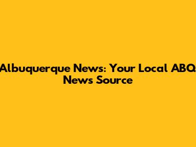 Albuquerque News: Your Local ABQ News Source