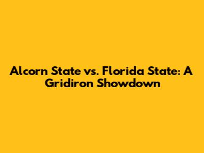 Alcorn State vs. Florida State: A Gridiron Showdown
