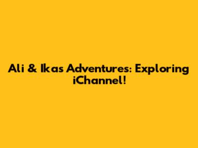 Ali & Ika's Adventures: Exploring iChannel!