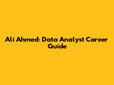 Ali Ahmed: Data Analyst Career Guide