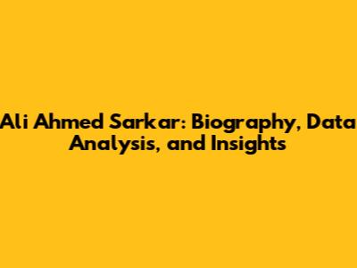 Ali Ahmed Sarkar: Biography, Data Analysis, and Insights