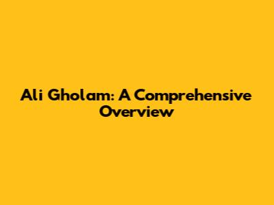 Ali Gholam: A Comprehensive Overview