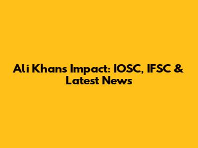 Ali Khan's Impact: IOSC, IFSC & Latest News