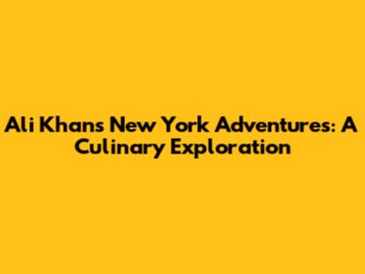 Ali Khan's New York Adventures: A Culinary Exploration