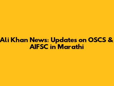 Ali Khan News: Updates on OSCS & AIFSC in Marathi